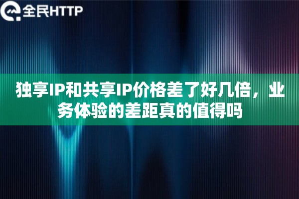 独享IP和共享IP价格差了好几倍，业务体验的差距真的值得吗