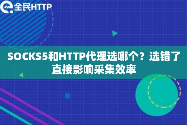SOCKS5和HTTP代理选哪个?选错了直接影响采集效率 SOCKS5和HTTP代理选哪个?选错了直接影响采集效率