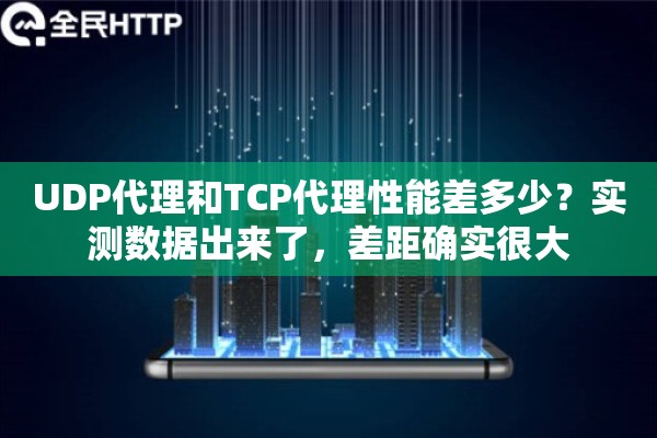 UDP代理和TCP代理性能差多少？实测数据出来了，差距确实很大
