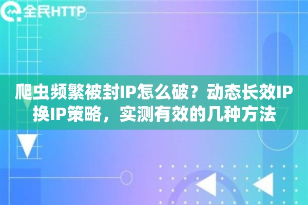 爬虫频繁被封IP怎么破?动态长效IP换IP策略,实测有效的几种方法 爬虫频繁被封IP怎么破?动态长效IP换IP策略,实测有效的几种方法