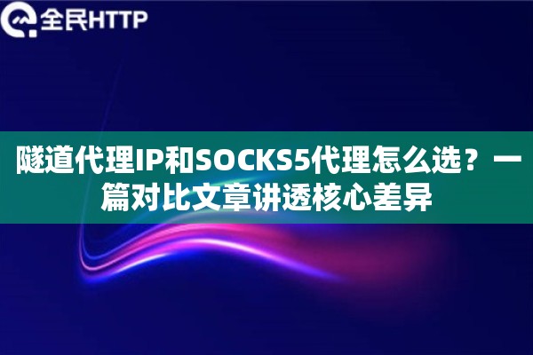 隧道代理IP和SOCKS5代理怎么选？一篇对比文章讲透核心差异