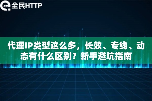 代理IP类型这么多，长效、专线、动态有什么区别？新手避坑指南
