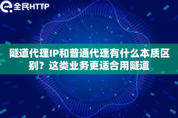 隧道代理IP和普通代理有什么本质区别？这类业务更适合用隧道