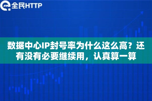 数据中心IP封号率为什么这么高？还有没有必要继续用，认真算一算