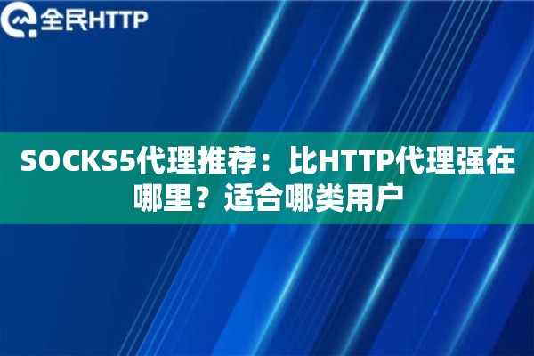 SOCKS5代理推荐：比HTTP代理强在哪里？适合哪类用户