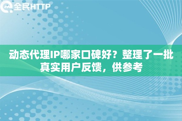 动态代理IP哪家口碑好？整理了一批真实用户反馈，供参考