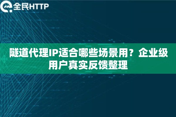 隧道代理IP适合哪些场景用?企业级用户真实反馈整理 隧道代理IP适合哪些场景用?企业级用户真实反馈整理