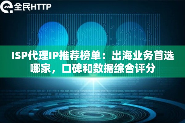 ISP代理IP推荐榜单:出海业务首选哪家,口碑和数据综合评分 ISP代理IP推荐榜单:出海业务首选哪家,口碑和数据综合评分