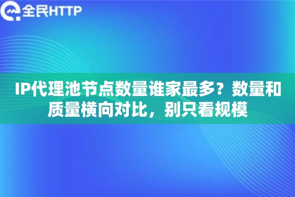 IP代理池节点数量谁家最多?数量和质量横向对比,别只看规模 IP代理池节点数量谁家最多?数量和质量横向对比,别只看规模