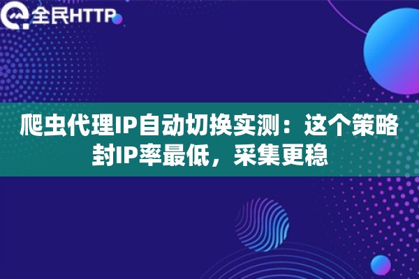 爬虫代理IP自动切换实测:这个策略封IP率最低,采集更稳 爬虫代理IP自动切换实测:这个策略封IP率最低,采集更稳