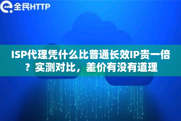 ISP代理凭什么比普通长效IP贵一倍?实测对比,差价有没有道理 ISP代理凭什么比普通长效IP贵一倍?实测对比,差价有没有道理