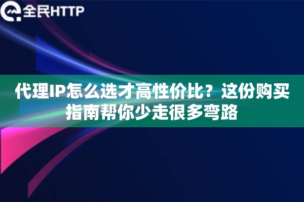 代理IP怎么选才高性价比?这份购买指南帮你少走很多弯路 代理IP怎么选才高性价比?这份购买指南帮你少走很多弯路