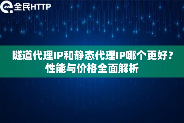 隧道代理IP和静态代理IP哪个更好？性能与价格全面解析