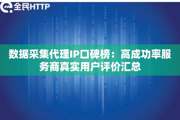 数据采集代理IP口碑榜:高成功率服务商真实用户评价汇总 数据采集代理IP口碑榜:高成功率服务商真实用户评价汇总