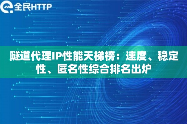 隧道代理IP性能天梯榜:速度、稳定性、匿名性综合排名出炉 隧道代理IP性能天梯榜:速度、稳定性、匿名性综合排名出炉