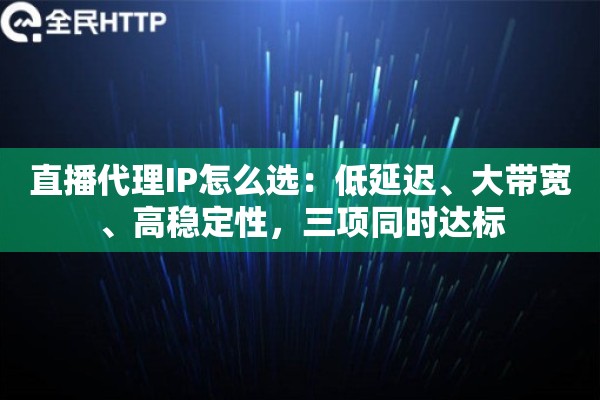直播代理IP怎么选：低延迟、大带宽、高稳定性，三项同时达标