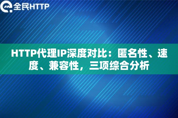 HTTP代理IP深度对比:匿名性、速度、兼容性,三项综合分析 HTTP代理IP深度对比:匿名性、速度、兼容性,三项综合分析