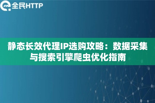 静态长效代理IP选购攻略:数据采集与搜索引擎爬虫优化指南 静态长效代理IP选购攻略:数据采集与搜索引擎爬虫优化指南
