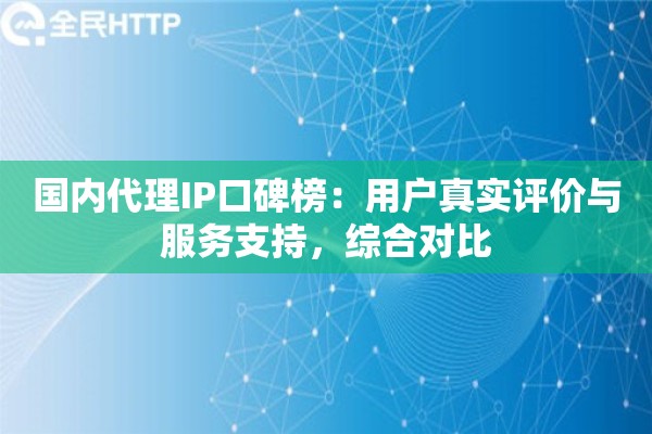国内代理IP口碑榜：用户真实评价与服务支持，综合对比