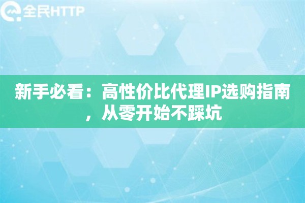新手必看：高性价比代理IP选购指南，从零开始不踩坑