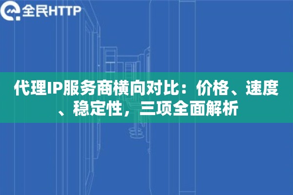 代理IP服务商横向对比：价格、速度、稳定性，三项全面解析