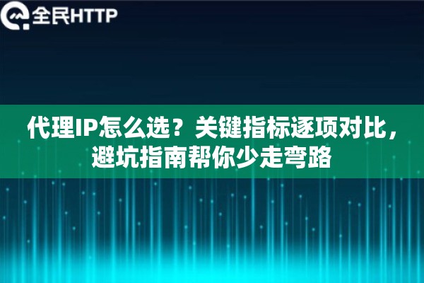代理IP怎么选？关键指标逐项对比，避坑指南帮你少走弯路