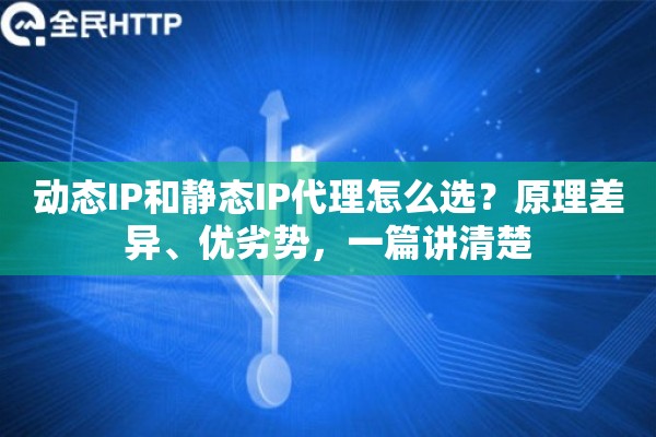 动态IP和静态IP代理怎么选?原理差异、优劣势,一篇讲清楚 动态IP和静态IP代理怎么选?原理差异、优劣势,一篇讲清楚