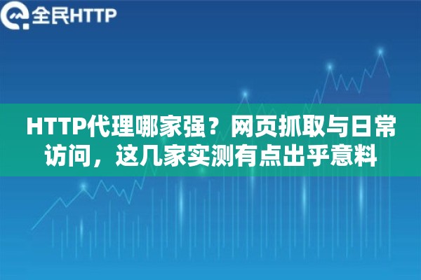 HTTP代理哪家强?网页抓取与日常访问,这几家实测有点出乎意料 HTTP代理哪家强?网页抓取与日常访问,这几家实测有点出乎意料