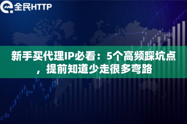 新手买代理IP必看:5个高频踩坑点,提前知道少走很多弯路 新手买代理IP必看:5个高频踩坑点,提前知道少走很多弯路