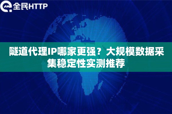 隧道代理IP哪家更强？大规模数据采集稳定性实测推荐