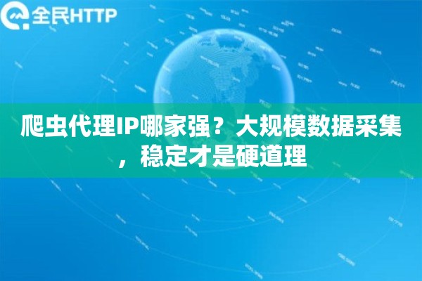 爬虫代理IP哪家强?大规模数据采集,稳定才是硬道理 爬虫代理IP哪家强?大规模数据采集,稳定才是硬道理