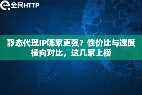 静态代理IP哪家更强?性价比与速度横向对比,这几家上榜 静态代理IP哪家更强?性价比与速度横向对比,这几家上榜