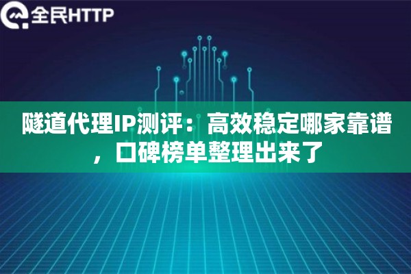 隧道代理IP测评:高效稳定哪家靠谱,口碑榜单整理出来了 隧道代理IP测评:高效稳定哪家靠谱,口碑榜单整理出来了
