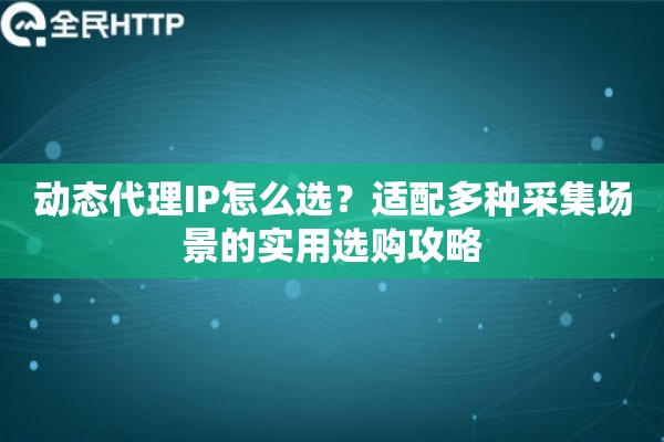 动态代理IP怎么选?适配多种采集场景的实用选购攻略 动态代理IP怎么选?适配多种采集场景的实用选购攻略