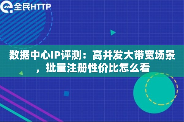 数据中心IP评测：高并发大带宽场景，批量注册性价比怎么看
