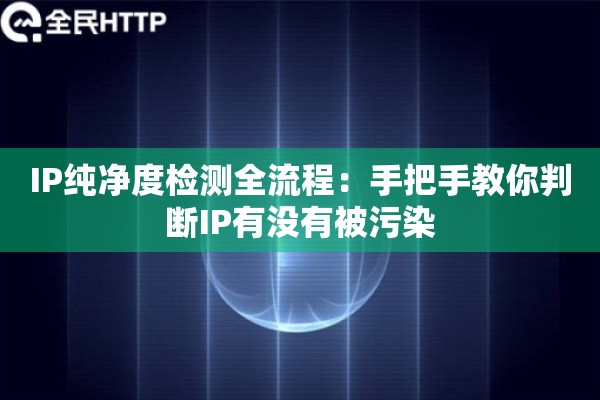 IP纯净度检测全流程:手把手教你判断IP有没有被污染 IP纯净度检测全流程:手把手教你判断IP有没有被污染