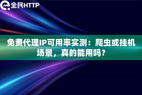 免费代理IP可用率实测：爬虫或挂机场景，真的能用吗？