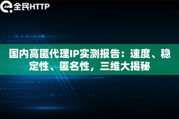 国内高匿代理IP实测报告:速度、稳定性、匿名性,三维大揭秘 国内高匿代理IP实测报告:速度、稳定性、匿名性,三维大揭秘