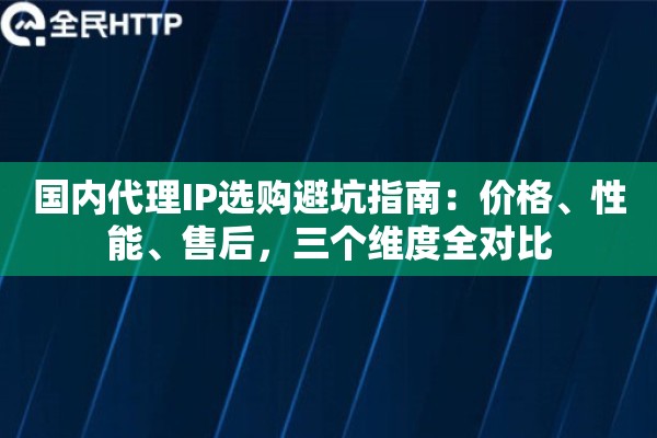 国内代理IP选购避坑指南：价格、性能、售后，三个维度全对比