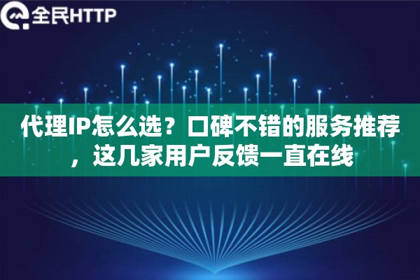 代理IP怎么选？口碑不错的服务推荐，这几家用户反馈一直在线