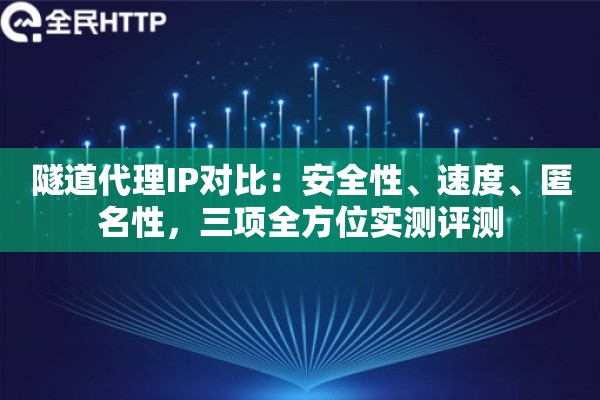 隧道代理IP对比：安全性、速度、匿名性，三项全方位实测评测