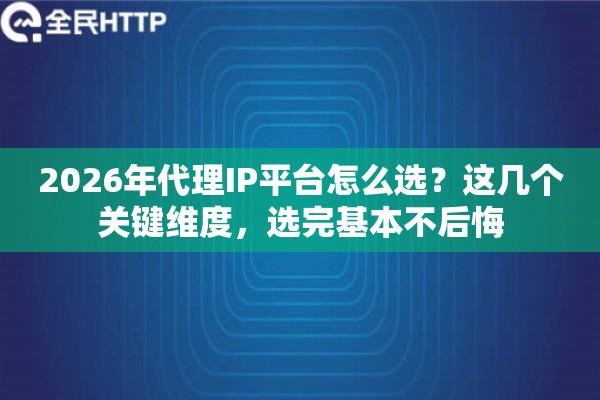 2026年代理IP平台怎么选?这几个关键维度,选完基本不后悔 2026年代理IP平台怎么选?这几个关键维度,选完基本不后悔