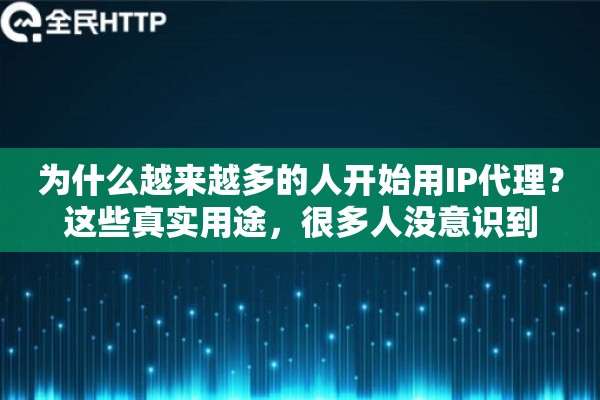 为什么越来越多的人开始用IP代理?这些真实用途,很多人没意识到 为什么越来越多的人开始用IP代理?这些真实用途,很多人没意识到