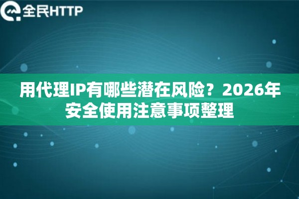 用代理IP有哪些潜在风险?2026年安全使用注意事项整理 用代理IP有哪些潜在风险?2026年安全使用注意事项整理