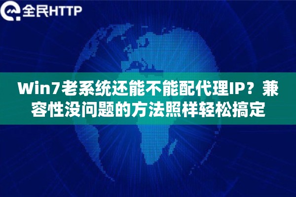 Win7老系统还能不能配代理IP？兼容性没问题的方法照样轻松搞定