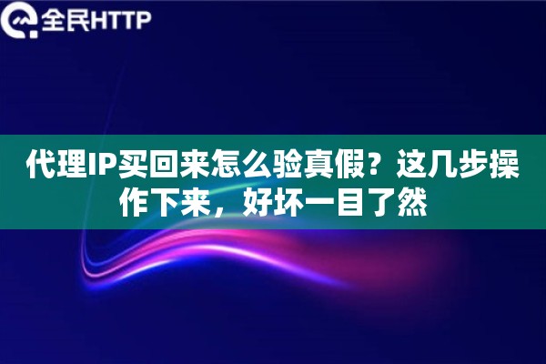 代理IP买回来怎么验真假？这几步操作下来，好坏一目了然