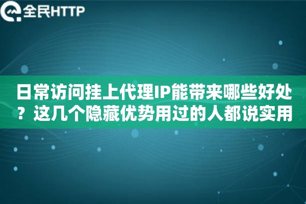 日常访问挂上代理IP能带来哪些好处？这几个隐藏优势用过的人都说实用
