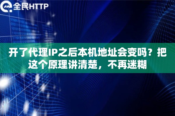 开了代理IP之后本机地址会变吗？把这个原理讲清楚，不再迷糊