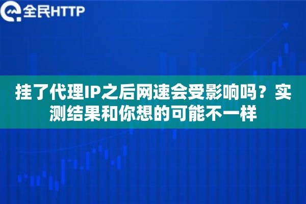 挂了代理IP之后网速会受影响吗？实测结果和你想的可能不一样
