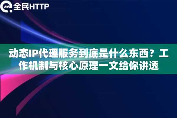 动态IP代理服务到底是什么东西？工作机制与核心原理一文给你讲透